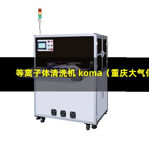 等离子体清洗机 koma（重庆大气低温等离子体表面处理机维修）